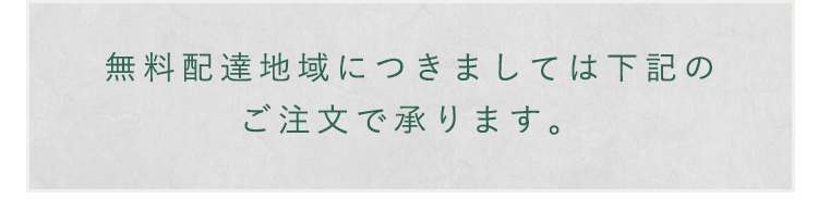 無料配達地域につきましては下記の ご注文で承ります。